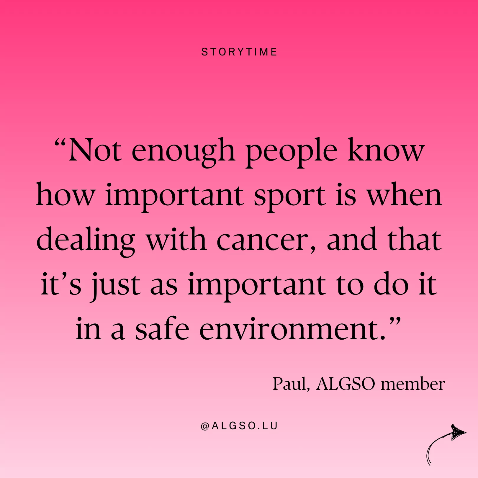 Message from ALGSO member Paul: "Not enough people know how important sport is when dealing with cancer, and that it's just as important to do it in a safe environment". Message from ALGSO member Paul: "Not enough people know how important sport is when dealing with cancer, and that it's just as important to do it in a safe environment".